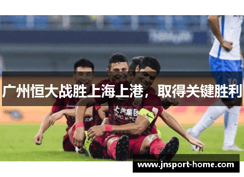 广州恒大战胜上海上港，取得关键胜利