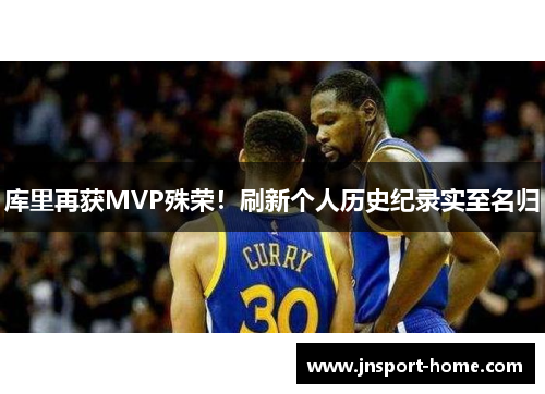 库里再获MVP殊荣！刷新个人历史纪录实至名归