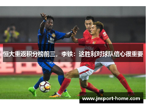恒大重返积分榜前三，李铁：这胜利对球队信心很重要