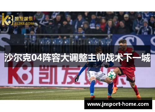 沙尔克04阵容大调整主帅战术下一城