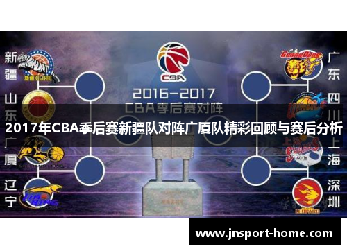 2017年CBA季后赛新疆队对阵广厦队精彩回顾与赛后分析